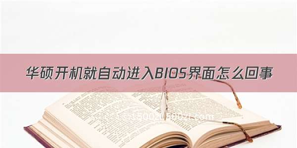 华硕开机就自动进入BIOS界面怎么回事