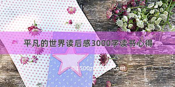 平凡的世界读后感3000字读书心得