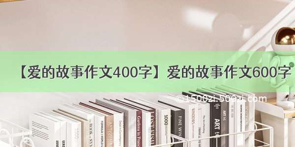 【爱的故事作文400字】爱的故事作文600字