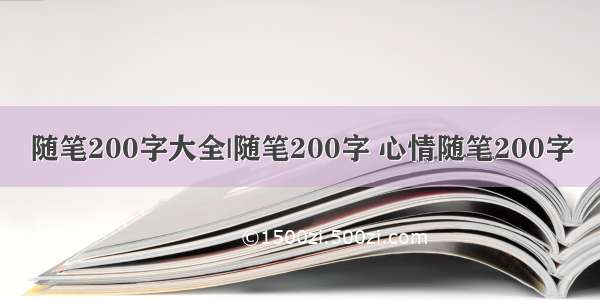 随笔200字大全|随笔200字 心情随笔200字