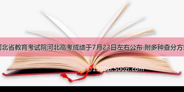 河北省教育考试院河北高考成绩于7月23日左右公布 附多种查分方式