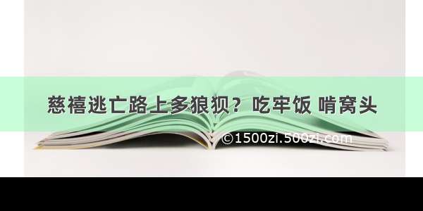 慈禧逃亡路上多狼狈？吃牢饭 啃窝头