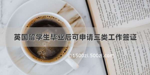 英国留学生毕业后可申请三类工作签证