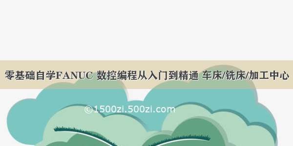 零基础自学FANUC 数控编程从入门到精通 车床/铣床/加工中心