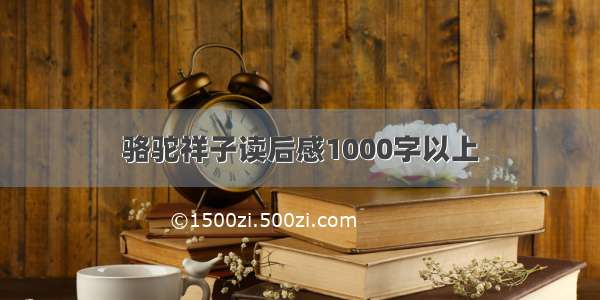 骆驼祥子读后感1000字以上