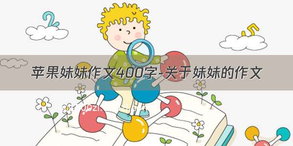 苹果妹妹作文400字-关于妹妹的作文