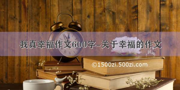 我真幸福作文600字-关于幸福的作文