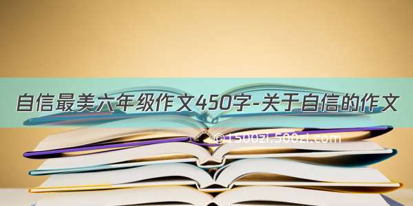 自信最美六年级作文450字-关于自信的作文