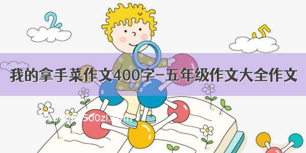 我的拿手菜作文400字-五年级作文大全作文