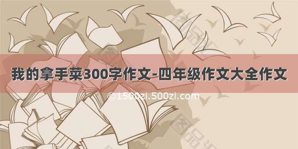 我的拿手菜300字作文-四年级作文大全作文