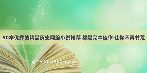 50本优秀的精品历史网络小说推荐 都是完本佳作 让你不再书荒