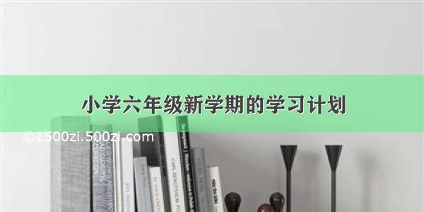 小学六年级新学期的学习计划