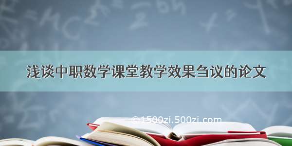 浅谈中职数学课堂教学效果刍议的论文