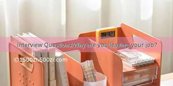 Interview Questions:Why are you leaving your job?