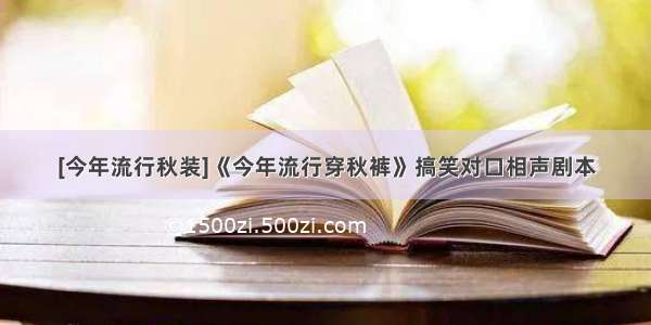 [今年流行秋装]《今年流行穿秋裤》搞笑对口相声剧本