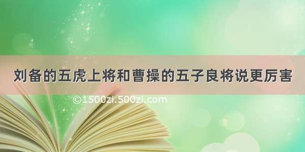 刘备的五虎上将和曹操的五子良将说更厉害