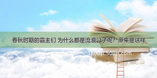 春秋时期的霸主们 为什么都是流浪公子呢？原来是这样