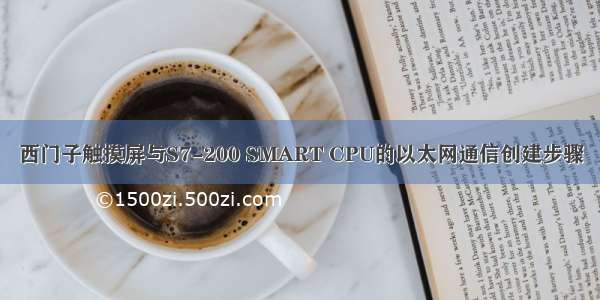 西门子触摸屏与S7-200 SMART CPU的以太网通信创建步骤