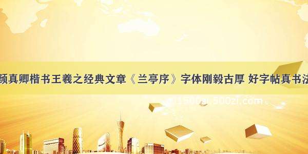 颜真卿楷书王羲之经典文章《兰亭序》字体刚毅古厚 好字帖真书法