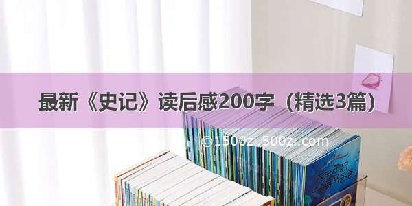 最新《史记》读后感200字（精选3篇）