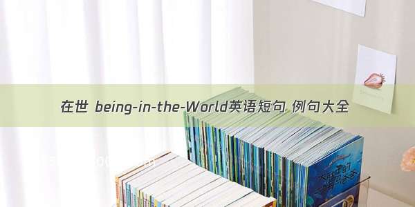 在世 being-in-the-World英语短句 例句大全