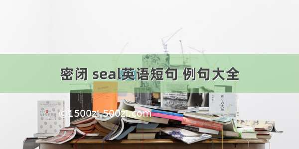 密闭 seal英语短句 例句大全