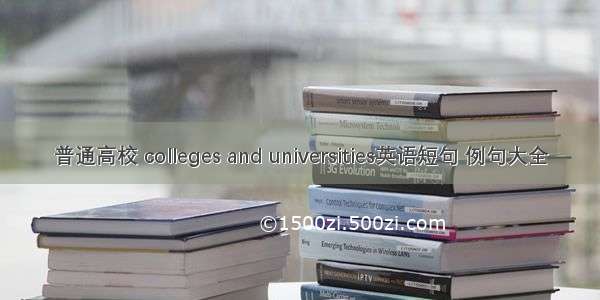 普通高校 colleges and universities英语短句 例句大全