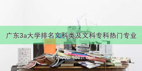 广东3a大学排名文科类及文科专科热门专业