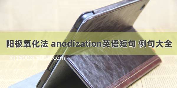 阳极氧化法 anodization英语短句 例句大全