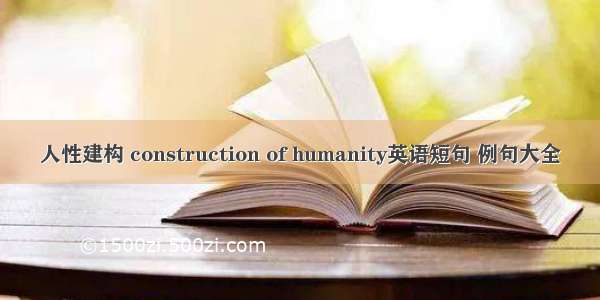 人性建构 construction of humanity英语短句 例句大全