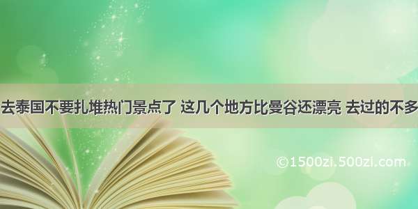 去泰国不要扎堆热门景点了 这几个地方比曼谷还漂亮 去过的不多