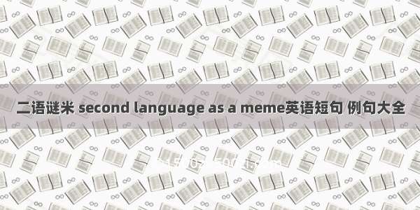 二语谜米 second language as a meme英语短句 例句大全