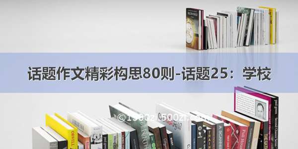 话题作文精彩构思80则-话题25：学校