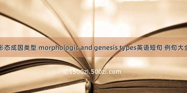 形态成因类型 morphologic and genesis types英语短句 例句大全