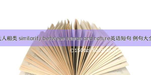 天人相类 similarity between human and nature英语短句 例句大全