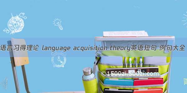 语言习得理论 language acquisition theory英语短句 例句大全