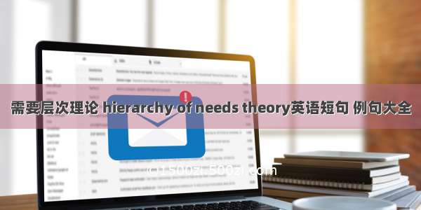 需要层次理论 hierarchy of needs theory英语短句 例句大全