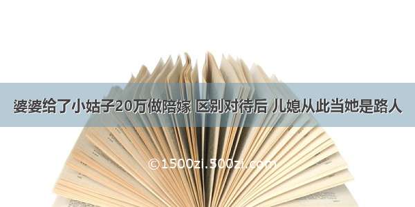 婆婆给了小姑子20万做陪嫁 区别对待后 儿媳从此当她是路人