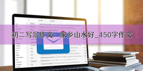 初二写景作文：家乡山水好_450字作文