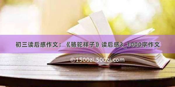 初三读后感作文：《骆驼祥子》读后感3_1000字作文