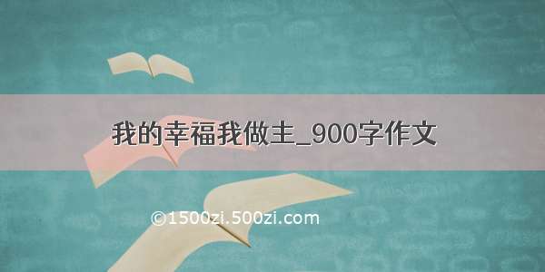 我的幸福我做主_900字作文