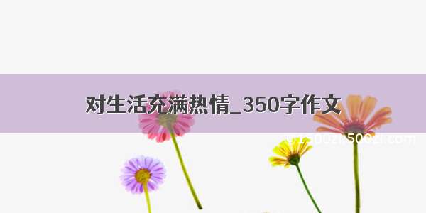 对生活充满热情_350字作文