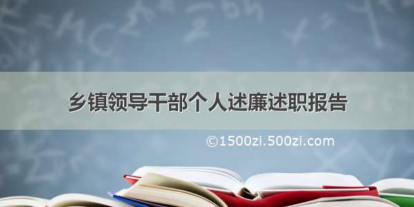 乡镇领导干部个人述廉述职报告