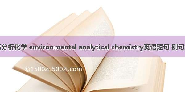 环境分析化学 environmental analytical chemistry英语短句 例句大全