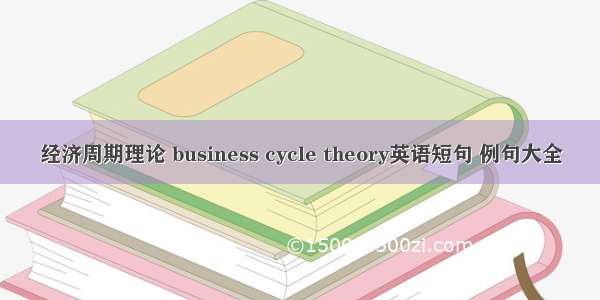 经济周期理论 business cycle theory英语短句 例句大全