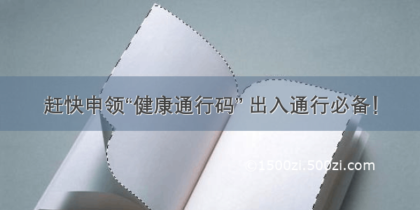 赶快申领“健康通行码” 出入通行必备！