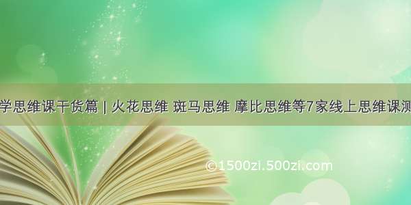 数学思维课干货篇 | 火花思维 斑马思维 摩比思维等7家线上思维课测评