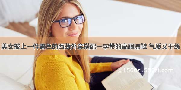 美女披上一件黑色的西装外套搭配一字带的高跟凉鞋 气质又干练