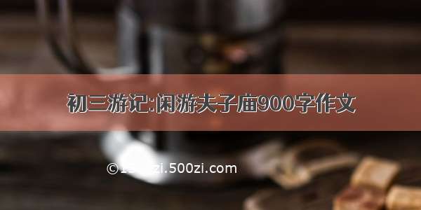 初三游记:闲游夫子庙900字作文