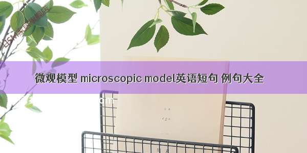 微观模型 microscopic model英语短句 例句大全
